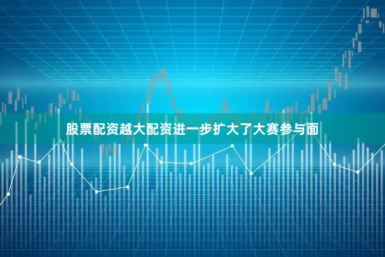 股票配资越大配资进一步扩大了大赛参与面