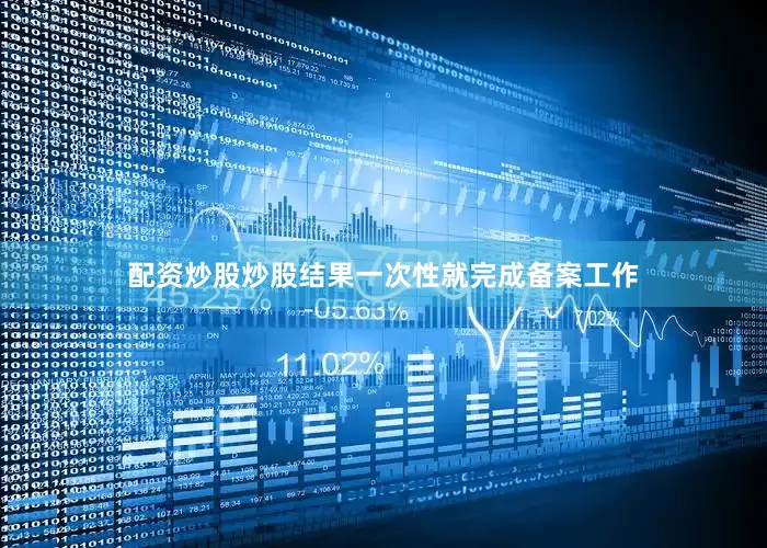 配资炒股炒股结果一次性就完成备案工作