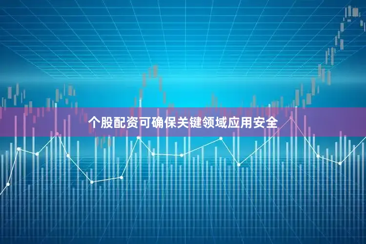 个股配资可确保关键领域应用安全