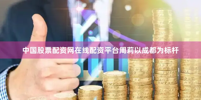 中国股票配资网在线配资平台　　周莉以成都为标杆