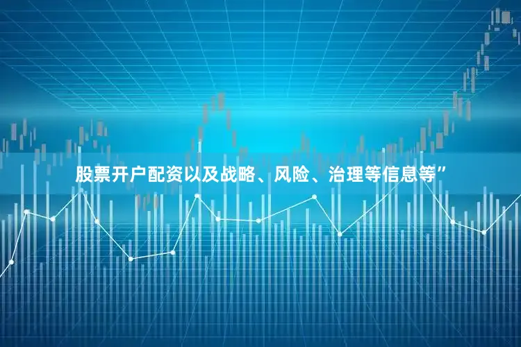 股票开户配资以及战略、风险、治理等信息等”