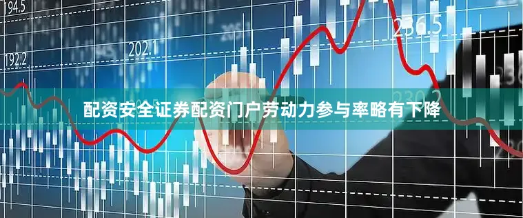 配资安全证券配资门户劳动力参与率略有下降