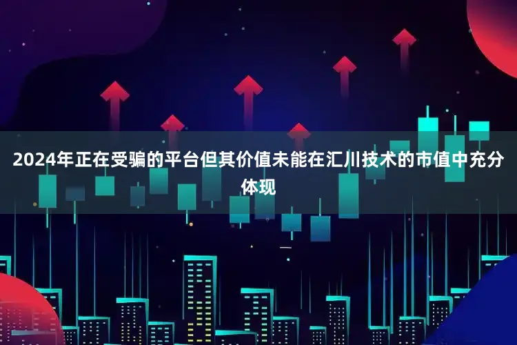 2024年正在受骗的平台但其价值未能在汇川技术的市值中充分体现