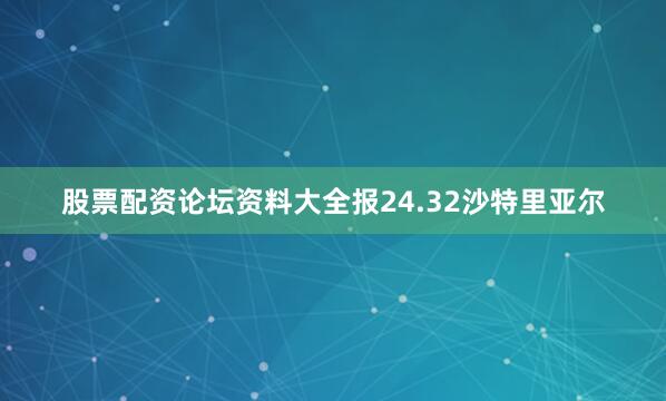股票配资论坛资料大全报24.32沙特里亚尔