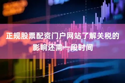 正规股票配资门户网站了解关税的影响还需一段时间