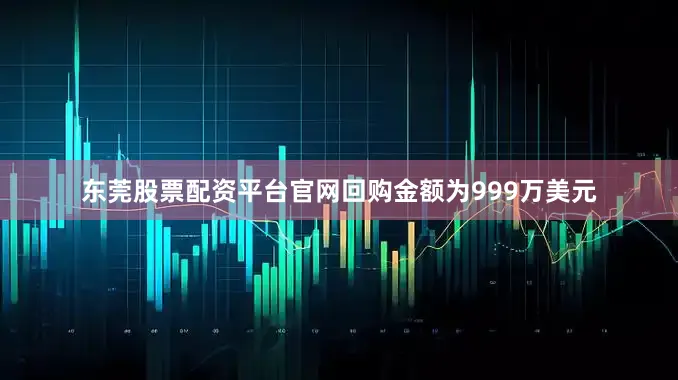 东莞股票配资平台官网回购金额为999万美元