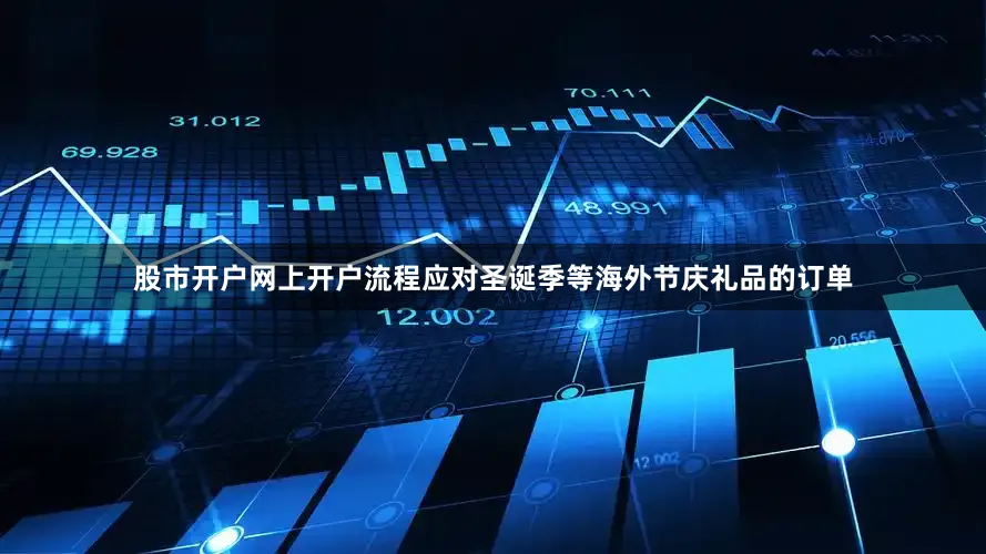 股市开户网上开户流程应对圣诞季等海外节庆礼品的订单