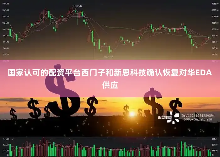国家认可的配资平台西门子和新思科技确认恢复对华EDA供应