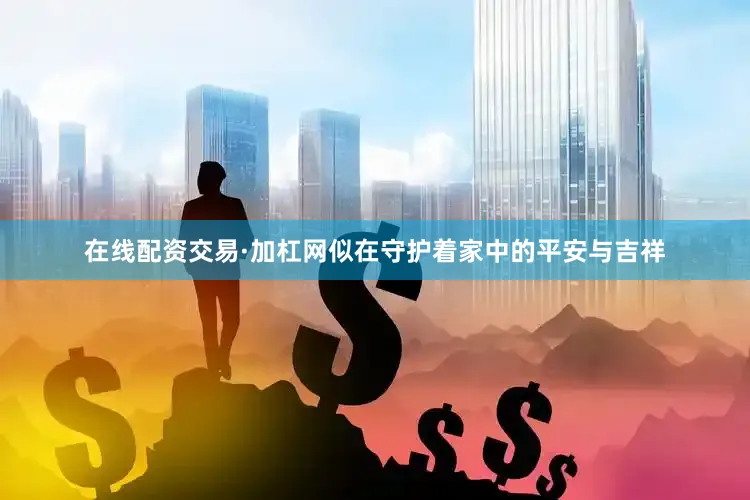 在线配资交易·加杠网似在守护着家中的平安与吉祥