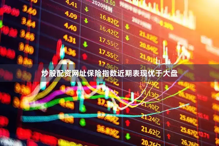 炒股配资网址保险指数近期表现优于大盘