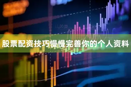 股票配资技巧慢慢完善你的个人资料