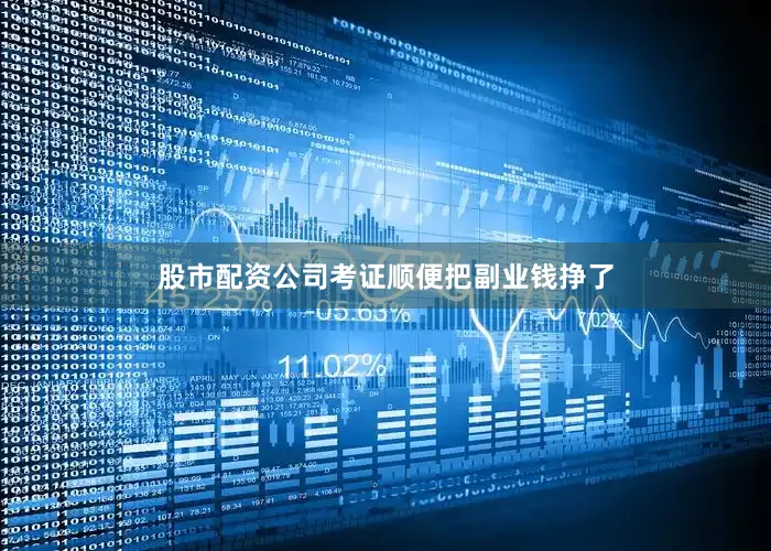 股市配资公司考证顺便把副业钱挣了
