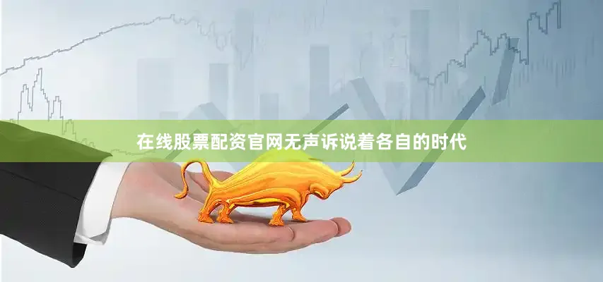 在线股票配资官网无声诉说着各自的时代