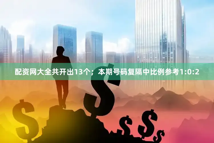 配资网大全共开出13个；　　本期号码复隔中比例参考1:0:2