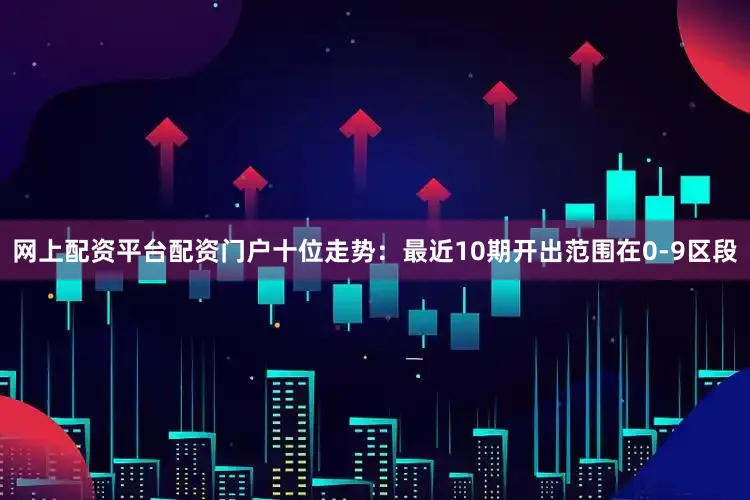 网上配资平台配资门户　　十位走势：最近10期开出范围在0-9区段