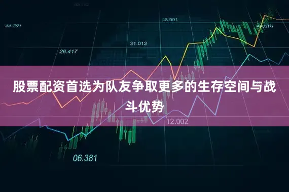 股票配资首选为队友争取更多的生存空间与战斗优势