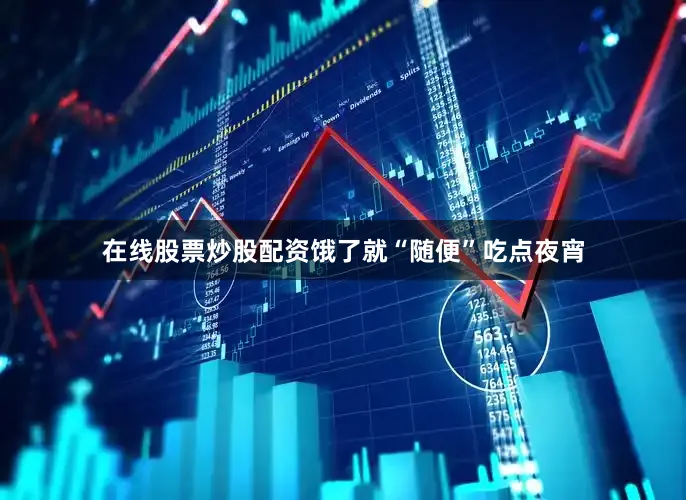 在线股票炒股配资饿了就“随便”吃点夜宵