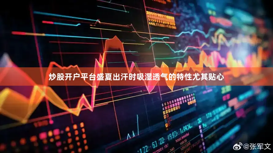 炒股开户平台盛夏出汗时吸湿透气的特性尤其贴心