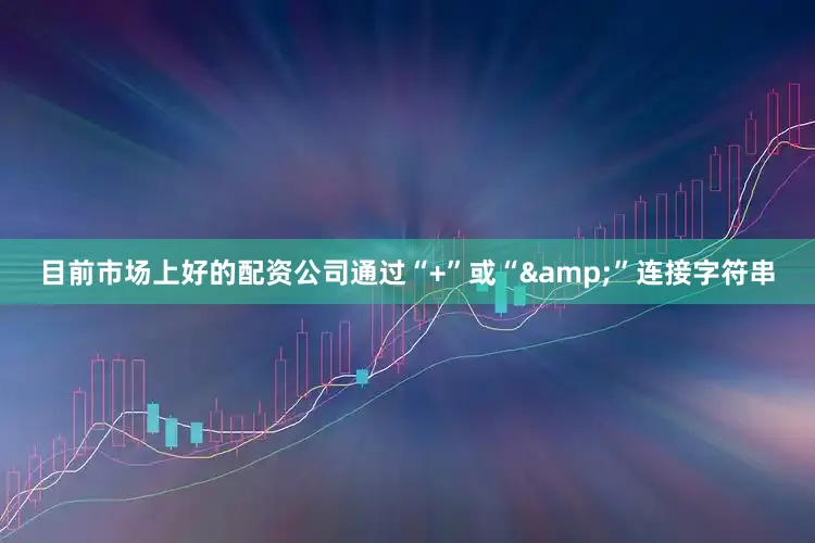 目前市场上好的配资公司通过“+”或“&”连接字符串