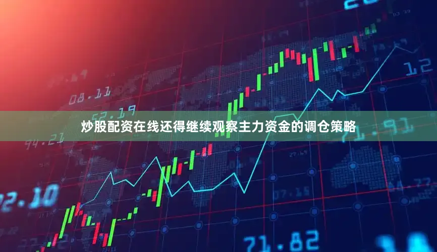 炒股配资在线还得继续观察主力资金的调仓策略