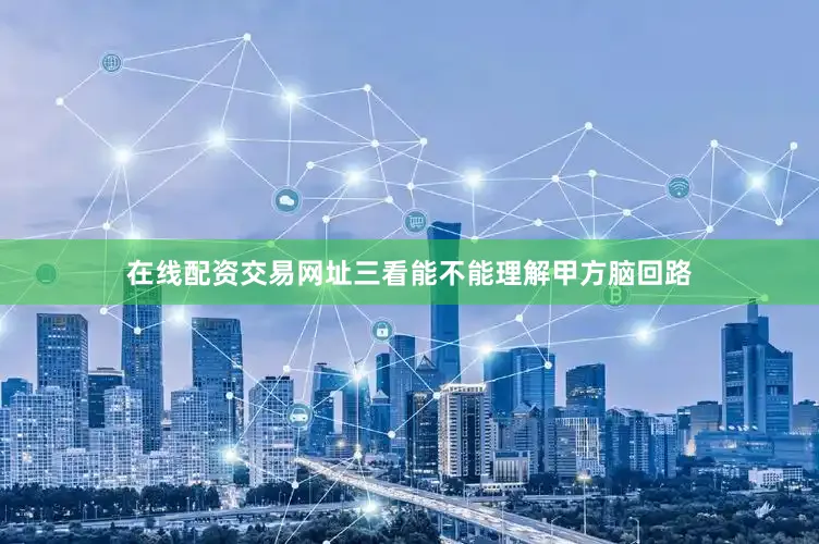 在线配资交易网址三看能不能理解甲方脑回路