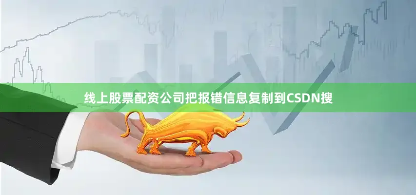 线上股票配资公司把报错信息复制到CSDN搜