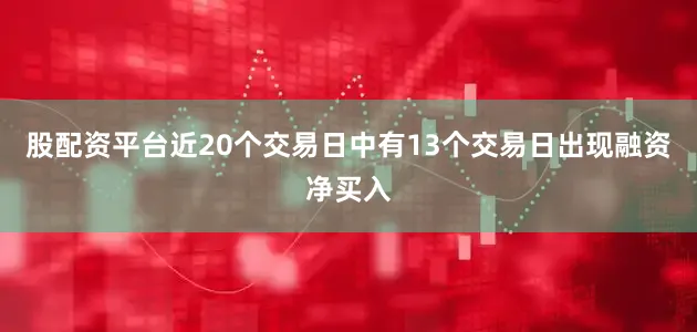股配资平台近20个交易日中有13个交易日出现融资净买入