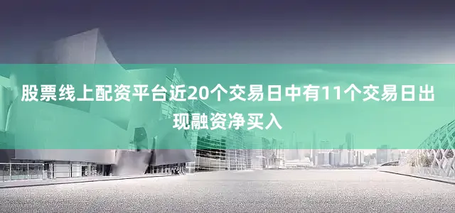 股票线上配资平台近20个交易日中有11个交易日出现融资净买入