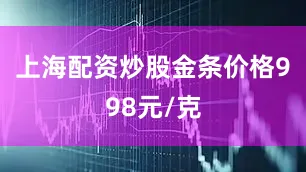 上海配资炒股金条价格998元/克
