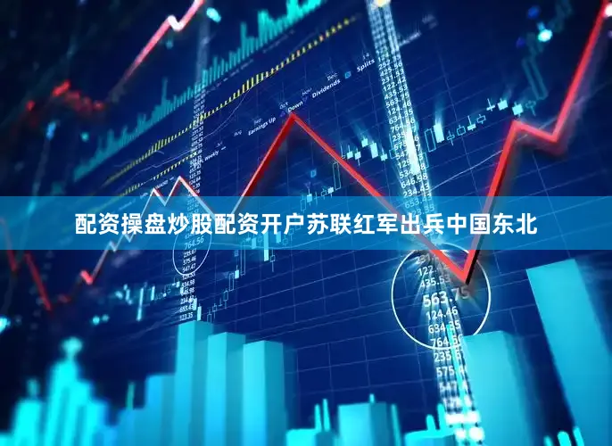 配资操盘炒股配资开户苏联红军出兵中国东北