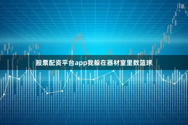 股票配资平台app我躲在器材室里数篮球