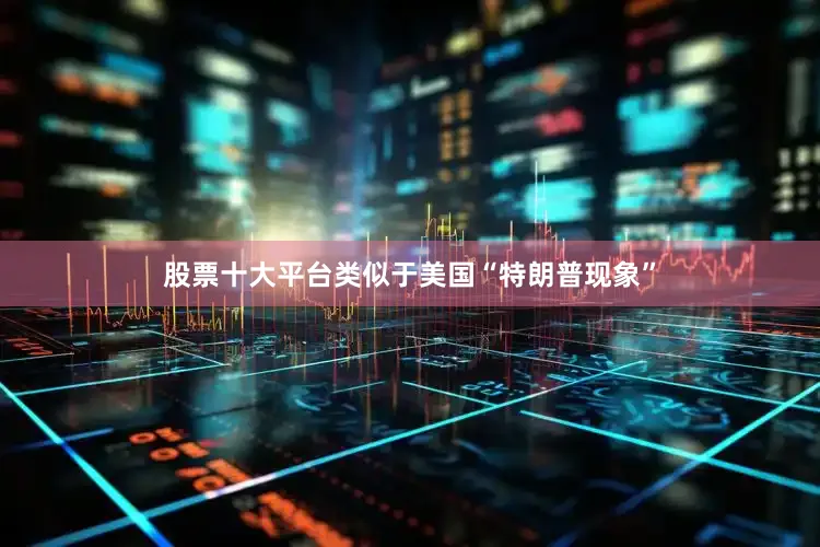 股票十大平台类似于美国“特朗普现象”