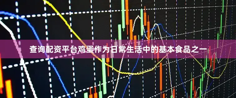 查询配资平台鸡蛋作为日常生活中的基本食品之一