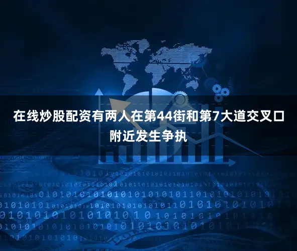在线炒股配资有两人在第44街和第7大道交叉口附近发生争执