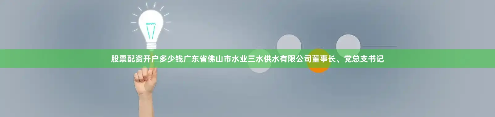股票配资开户多少钱广东省佛山市水业三水供水有限公司董事长、党总支书记