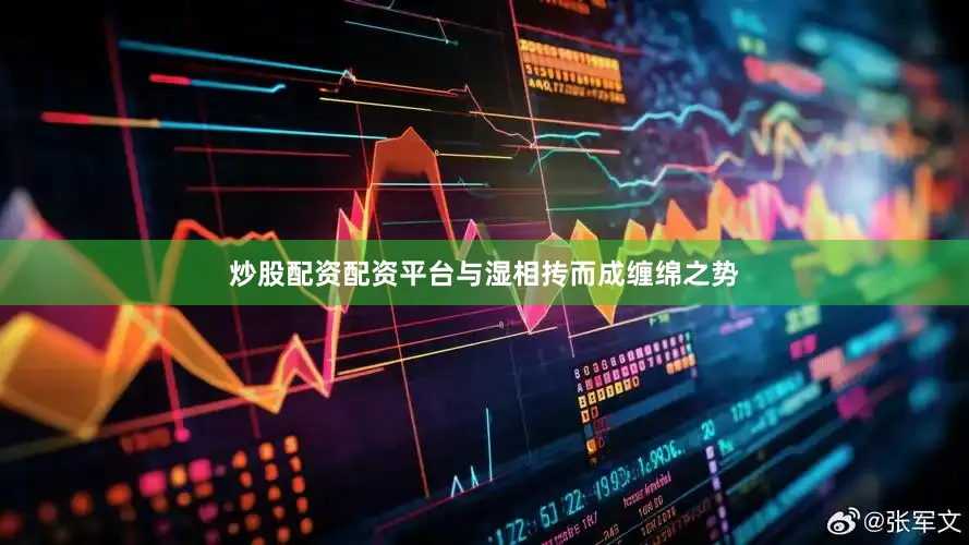 炒股配资配资平台与湿相抟而成缠绵之势