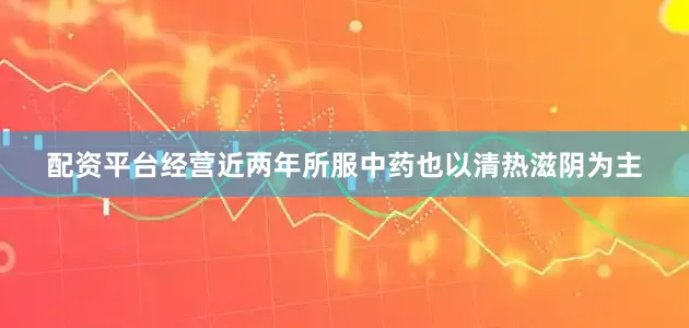 配资平台经营近两年所服中药也以清热滋阴为主