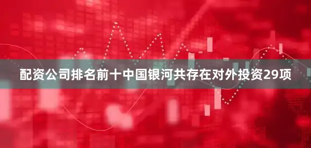 配资公司排名前十中国银河共存在对外投资29项