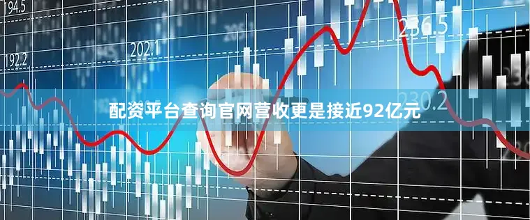 配资平台查询官网营收更是接近92亿元
