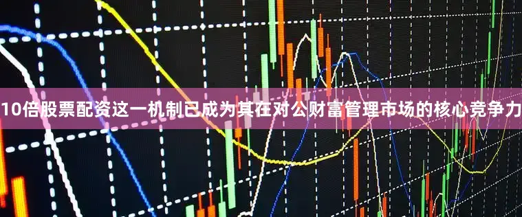 10倍股票配资这一机制已成为其在对公财富管理市场的核心竞争力