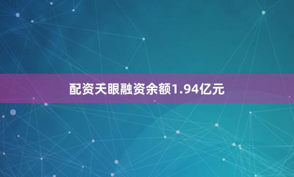 配资天眼融资余额1.94亿元