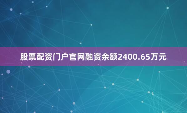 股票配资门户官网融资余额2400.65万元