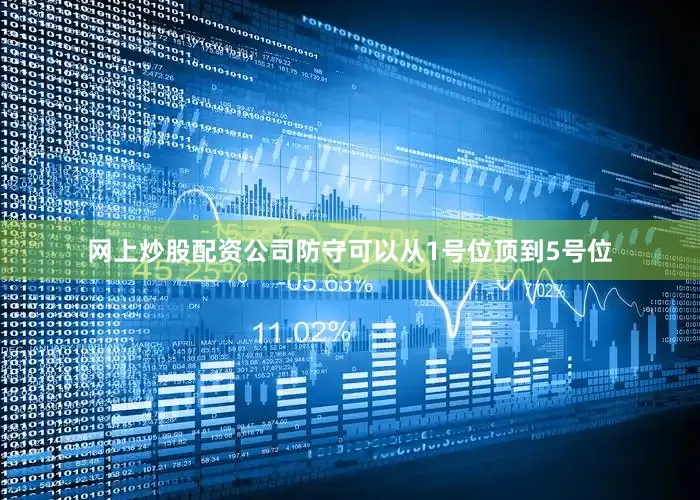 网上炒股配资公司防守可以从1号位顶到5号位