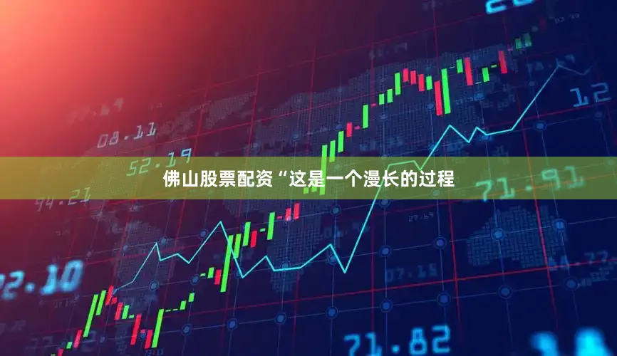 佛山股票配资　　“这是一个漫长的过程