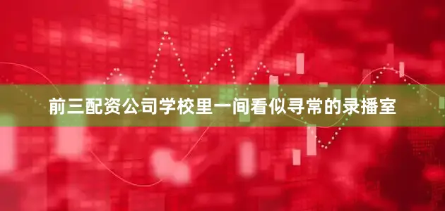 前三配资公司学校里一间看似寻常的录播室