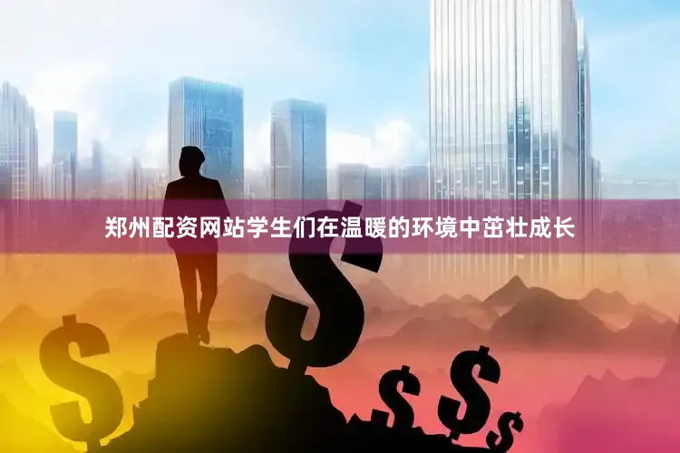 郑州配资网站学生们在温暖的环境中茁壮成长