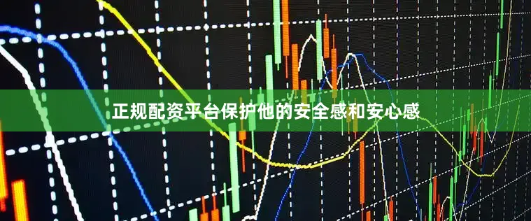 正规配资平台保护他的安全感和安心感