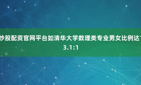炒股配资官网平台如清华大学数理类专业男女比例达13.1:1