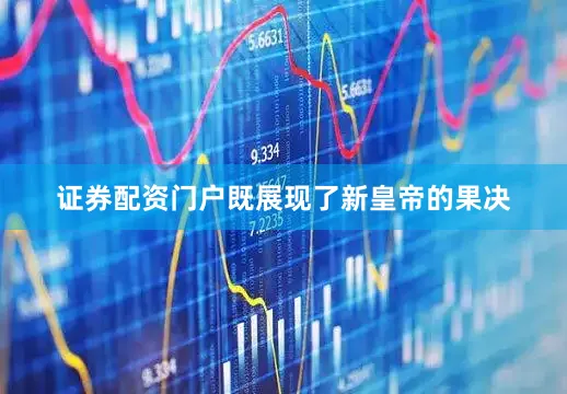 证券配资门户既展现了新皇帝的果决