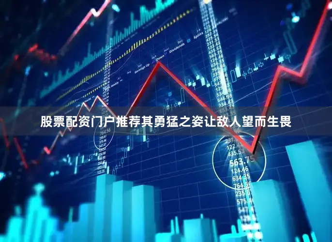 股票配资门户推荐其勇猛之姿让敌人望而生畏